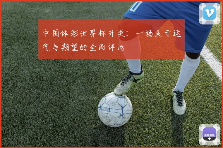中国体彩世界杯开奖：一场关于运气与期望的全民评论