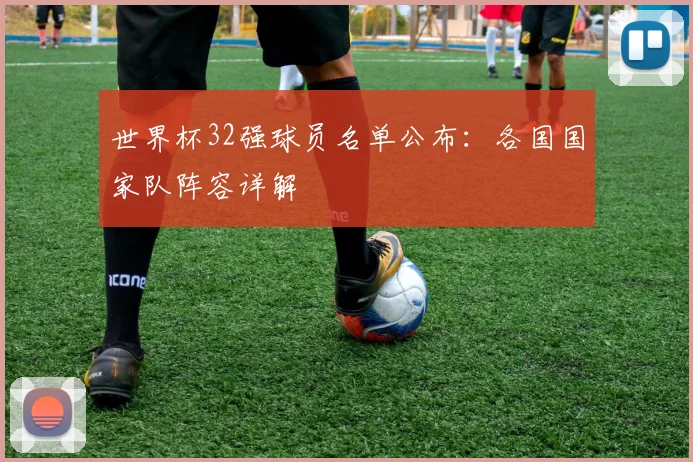 世界杯32强球员名单公布:各国国家队阵容详解