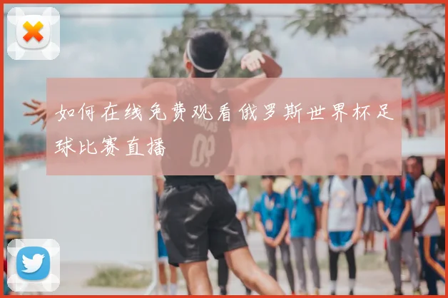 如何在线免费观看俄罗斯世界杯足球比赛直播