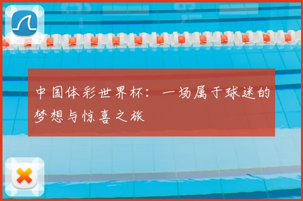 中国体彩世界杯：一场属于球迷的梦想与惊喜之旅