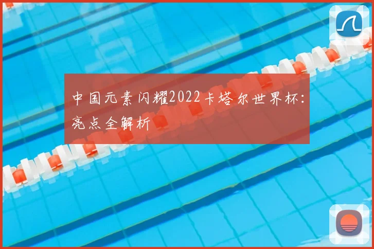 中国元素闪耀2022卡塔尔世界杯：亮点全解析
