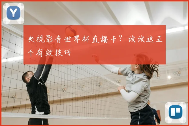 央视影音世界杯直播卡？试试这五个有效技巧
