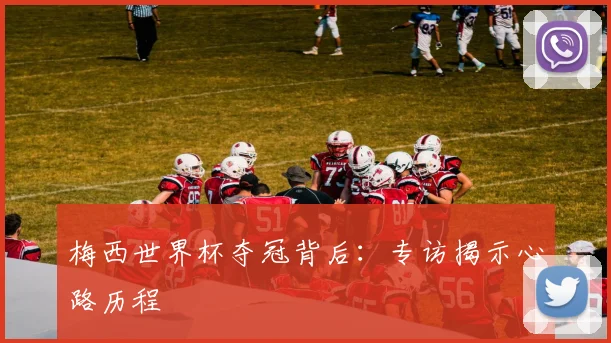 梅西世界杯夺冠背后：专访揭示心路历程