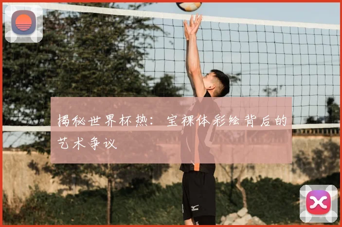 揭秘世界杯热:宝裸体彩绘背后的艺术争议