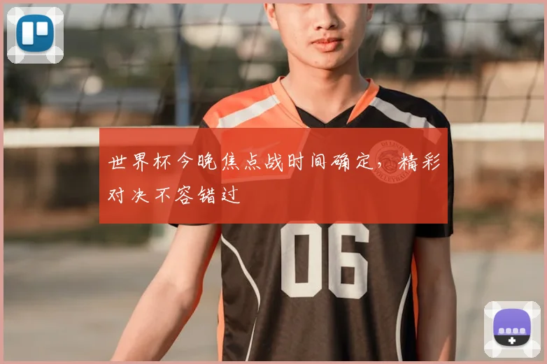 世界杯今晚焦点战时间确定，精彩对决不容错过