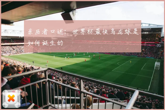 亲历者口述:世界杯最快乌龙球是如何诞生的