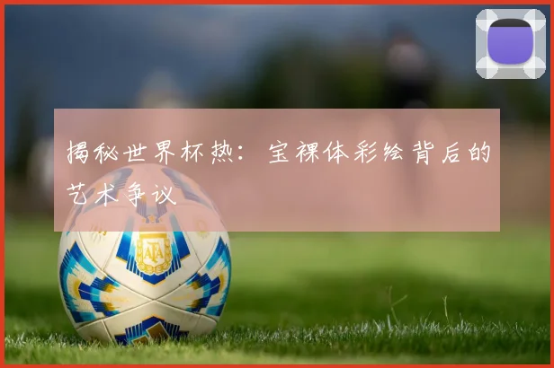 揭秘世界杯热：宝裸体彩绘背后的艺术争议