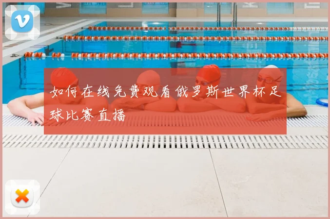 如何在线免费观看俄罗斯世界杯足球比赛直播