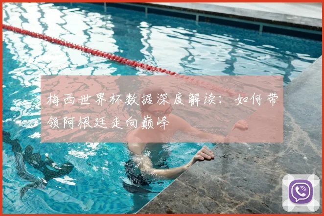 梅西世界杯数据深度解读：如何带领阿根廷走向巅峰