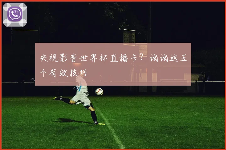 央视影音世界杯直播卡？试试这五个有效技巧